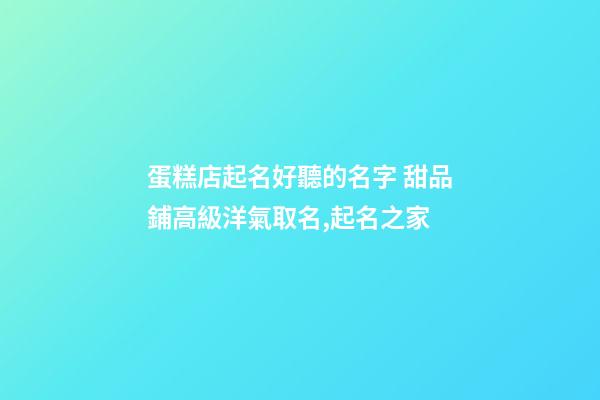 蛋糕店起名好聽的名字 甜品鋪高級洋氣取名,起名之家-第1張-店鋪起名-玄機(jī)派